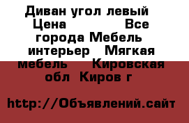 Диван угол левый › Цена ­ 35 000 - Все города Мебель, интерьер » Мягкая мебель   . Кировская обл.,Киров г.